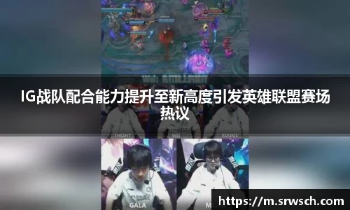 IG战队配合能力提升至新高度引发英雄联盟赛场热议