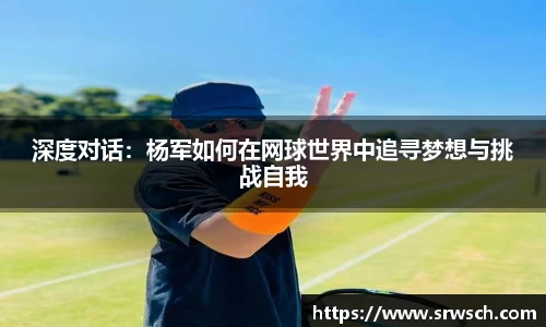 深度对话：杨军如何在网球世界中追寻梦想与挑战自我
