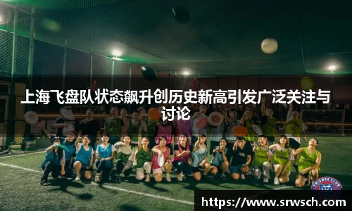 上海飞盘队状态飙升创历史新高引发广泛关注与讨论