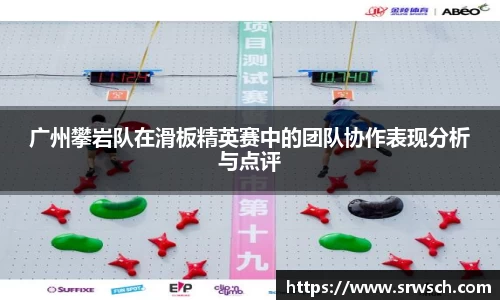 广州攀岩队在滑板精英赛中的团队协作表现分析与点评