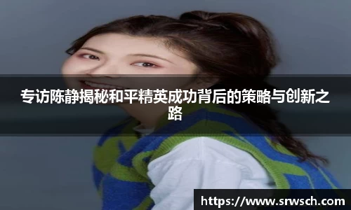 专访陈静揭秘和平精英成功背后的策略与创新之路