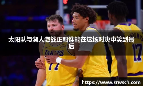 太阳队与湖人激战正酣谁能在这场对决中笑到最后