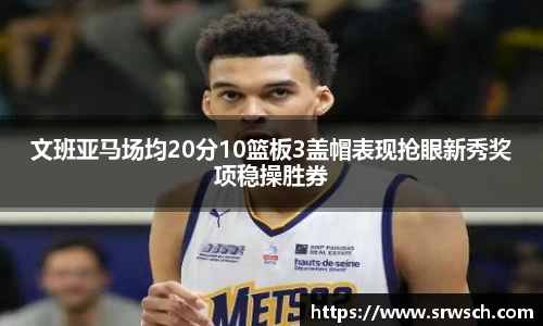 文班亚马场均20分10篮板3盖帽表现抢眼新秀奖项稳操胜券