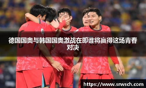 德国国奥与韩国国奥激战在即谁将赢得这场青春对决