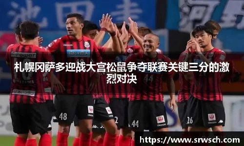札幌冈萨多迎战大宫松鼠争夺联赛关键三分的激烈对决