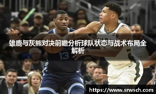 雄鹿与灰熊对决前瞻分析球队状态与战术布局全解析