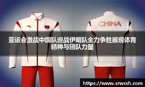 亚运会激战中国队迎战伊朗队全力争胜展现体育精神与团队力量