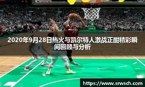 2020年9月28日热火与凯尔特人激战正酣精彩瞬间回顾与分析