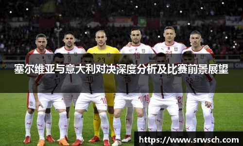 塞尔维亚与意大利对决深度分析及比赛前景展望