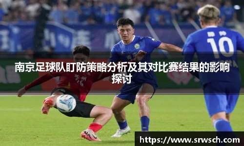 南京足球队盯防策略分析及其对比赛结果的影响探讨