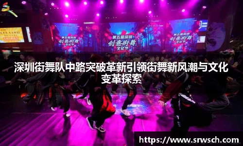 深圳街舞队中路突破革新引领街舞新风潮与文化变革探索
