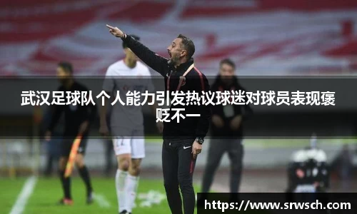 武汉足球队个人能力引发热议球迷对球员表现褒贬不一